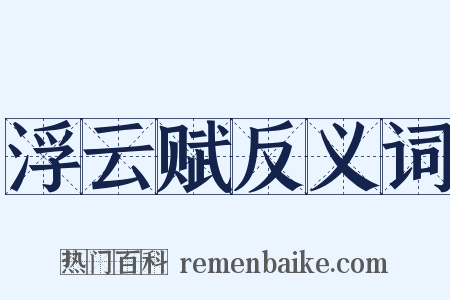 浮云赋反义词是什么意思的图片